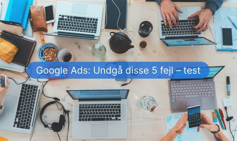 Google Ads: Undgå disse 5 fejl