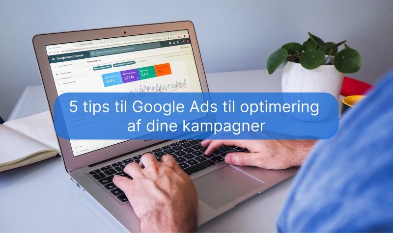5 tips til Google Ads til optimering af dine kampagner